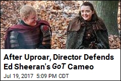 After Uproar, Director Defends Ed Sheeran&#39;s Thrones Cameo