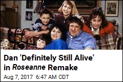 Dan &#39;Definitely Still Alive&#39; in Roseanne Remake