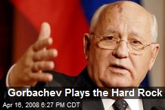 Gorbachev Plays the Hard Rock