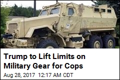 Trump to Lift Limits on Military Gear for Cops