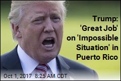 Trump: &#39;Great Job&#39; on &#39;Impossible Situation&#39; in Puerto Rico