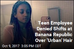 Teen Worker Told Braids Are &#39;Too Urban&#39; for Banana Republic