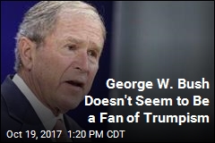 George W. Bush Doesn&#39;t Seem to Be a Fan of Trumpism