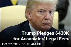 Trump Says He&#39;ll Help With Associates&#39; Legal Fees