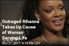 Outraged Rihanna Takes Up Cause of Woman Serving LIfe