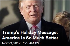 Trump&#39;s Holiday Message: America Is So Much Better