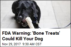 FDA Warning: &#39;Bone Treats&#39; Could Kill Your Dog
