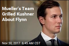 Mueller&#39;s Team Grilled Kushner About Flynn