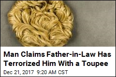 Man Claims Father-in-Law Has Terrorized Him With a Toupee
