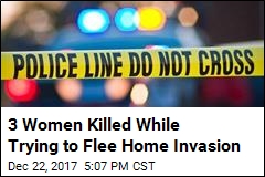 3 Women Killed While Trying to Flee Home Invasion