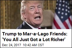 Trump to Mar-a-Lago Friends: &#39;You All Just Got a Lot Richer&#39;