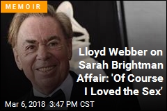 Lloyd Webber on Sarah Brightman Affair: &#39;Of Course I Loved the Sex&#39;