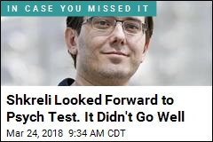 Shkreli Thought He&#39;d Ace Psych Test. Not So Much