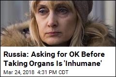 Russia: Asking for OK Before Taking Organs Is &#39;Inhumane&#39;