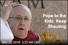 Pope to the Kids: Keep Shouting
