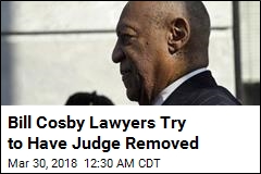 Bill Cosby Lawyers Try to Have Judge Removed