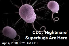 CDC: &#39;Nightmare&#39; Superbugs Are Here