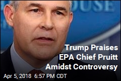 Trump Says Embattled EPA Chief Has Done &#39;Fantastic&#39; Job