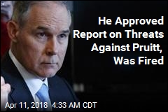 He Approved Report on Threats Against Pruitt, Was Fired