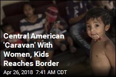 Central American &#39;Caravan&#39; With Women, Kids Reaches Border
