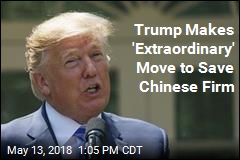 Trump: Let&#39;s Save Chinese Firm That I Just Banned