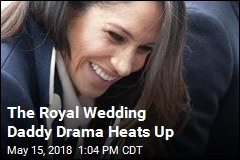 The Royal Wedding Daddy Drama Heats Up