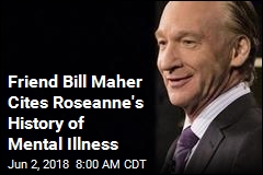 Friend Bill Maher Cites Roseanne&#39;s History of Mental Illness