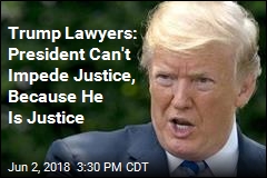 Trump Lawyers: President Can&#39;t Impede Justice, Because He Is Justice