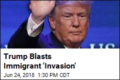 Trump Blasts Immigrant &#39;Invasion&#39;