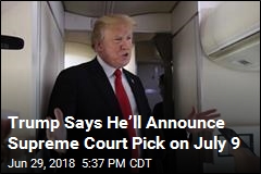 Trump Says He&rsquo;ll Announce Supreme Court Pick on July 9