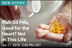 Fish Oil Pills, Good for the Heart? Not in This Life