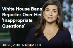 White House Bans Reporter for &#39;Asking Inappropriate Questions&#39;