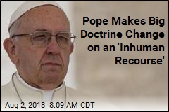 Pope Makes Big Doctrine Change on an &#39;Inhuman Recourse&#39;