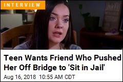 Teen Wants Friend Who Pushed Her Off Bridge to &#39;Sit in Jail&#39;