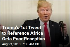 Trump&#39;s 1st Tweet to Reference Africa Gets Poor Reception