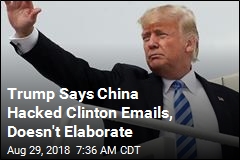Trump Tweets China Hacked Clinton but Gives No Evidence
