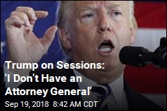 Trump on Sessions: &#39;I Don&#39;t Have an Attorney General&#39;
