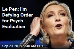 Le Pen: I&#39;m Defying Order for Psych Evaluation