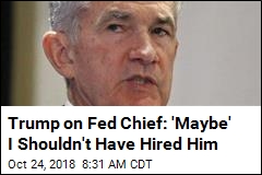 Trump on Fed Chief: &#39;Maybe&#39; I Shouldn&#39;t Have Hired Him