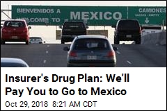 Insurer&#39;s Drug Plan: We&#39;ll Pay You to Go to Mexico