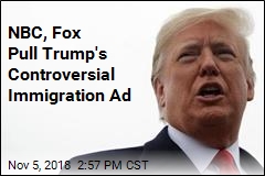 NBC, Fox Pull Trump&#39;s Controversial Immigration Ad