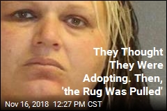 They Thought They Were Adopting. Then, &#39;the Rug Was Pulled&#39;