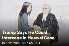 Trump Says He Could Intervene in Huawei Case