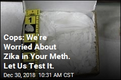 Cops: We&#39;re Worried About Zika in Your Meth. Let Us Test It.