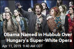 Obama Named in Hubbub Over Hungary&#39;s Super-White Opera