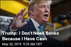 Trump: I Don&#39;t Need Banks for My Business