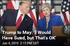 Trump to May: &#39;I Would Have Sued, but That&#39;s OK&#39;