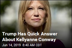 Trump: No, I&#39;m Not Firing Kellyanne Conway