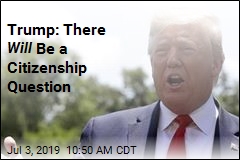 Trump: There Will Be a Citizenship Question
