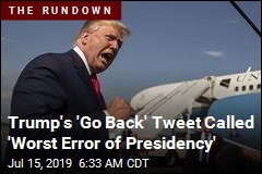 Trump&#39;s &#39;Go Back&#39; Tweet Called &#39;Worst Error of Presidency&#39;